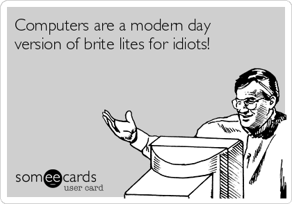 computers-are-a-modern-day-version-of-brite-lites-for-idiots-a6e65.png