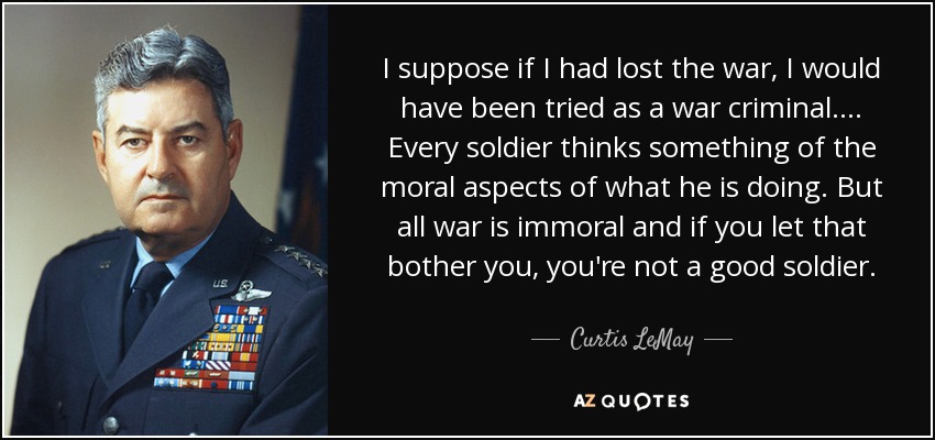 quote-i-suppose-if-i-had-lost-the-war-i-would-have-been-tried-as-a-war-criminal-every-soldier-curtis-lemay-55-13-87.jpg