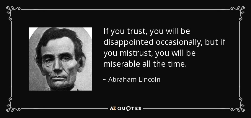 quote-if-you-trust-you-will-be-disappointed-occasionally-but-if-you-mistrust-you-will-be-miserable-abraham-lincoln-55-32-41.jpg