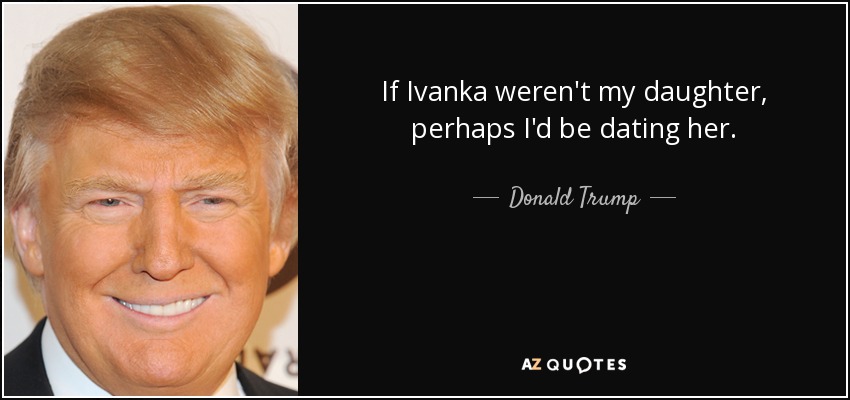 quote-if-ivanka-weren-t-my-daughter-perhaps-i-d-be-dating-her-donald-trump-159-90-82.jpg