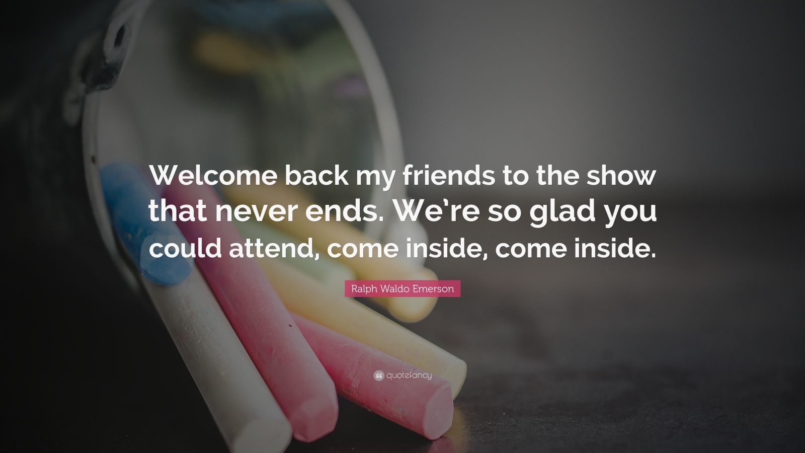 487996-Ralph-Waldo-Emerson-Quote-Welcome-back-my-friends-to-the-show-that.jpg