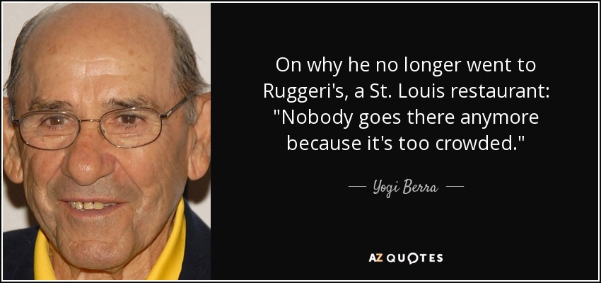 quote-on-why-he-no-longer-went-to-ruggeri-s-a-st-louis-restaurant-nobody-goes-there-anymore-yogi-berra-61-26-01.jpg