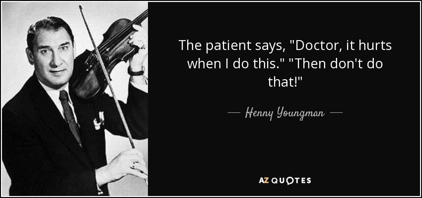 quote-the-patient-says-doctor-it-hurts-when-i-do-this-then-don-t-do-that-henny-youngman-129-8-0851.jpg