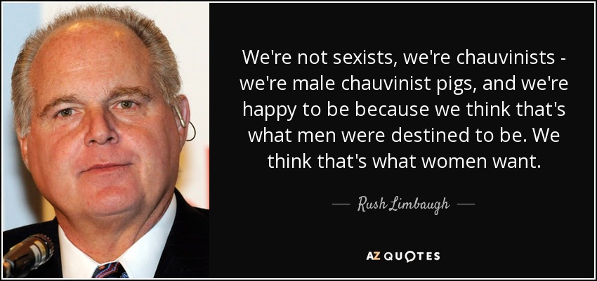 quote-we-re-not-sexists-we-re-chauvinists-we-re-male-chauvinist-pigs-and-we-re-happy-to-be-rush-limbaugh-65-41-94.jpg